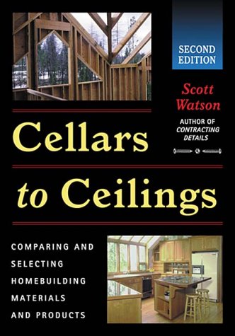 Cellars To Ceilings: Comparing and Selecting Homebuilding Materials and Products (9780966783728) by Watson, Scott