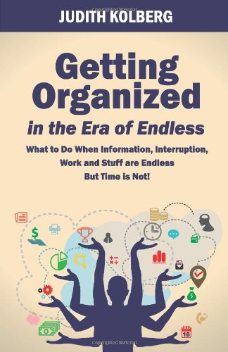 Getting Organized in the Era of Endless: What To Do When Information, Interruption, Work and Stuff are Endless But Time is Not! (9780966797091) by Judith Kolberg