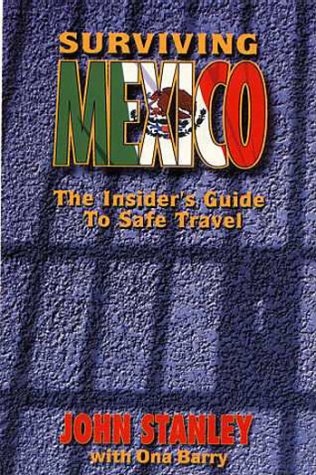 Surviving Mexico: The Insiders Guide to Safe Travel (9780966808018) by Stanley, John; Barry, Ona