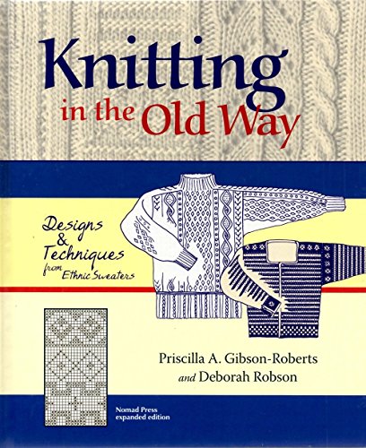 Knitting in the Old Way: Designs and Techniques from Ethnic Sweaters (9780966828924) by Gibson-Roberts, Priscilla A.; Robson, Deborah