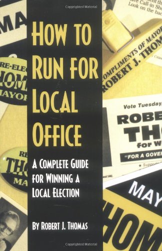 Imagen de archivo de How to Run for Local Office : A Complete, Step-By-Step Guide that Will Take You Through the Entire Process of Running and Winning a Local Election a la venta por SecondSale