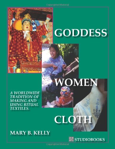 Goddess Women Cloth A Worldwide Tradition of Making and Using Ritual Textiles. - Mary B. Kelly