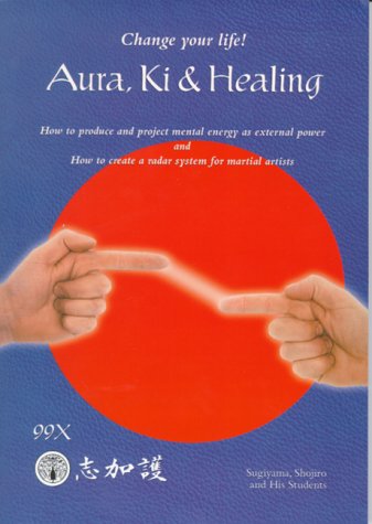 9780966904819: Aura, Ki and Healing: Change Your Life! : How to Produce and Project Mental Energy As External Power and How to Create a Radar System for Martial Artists