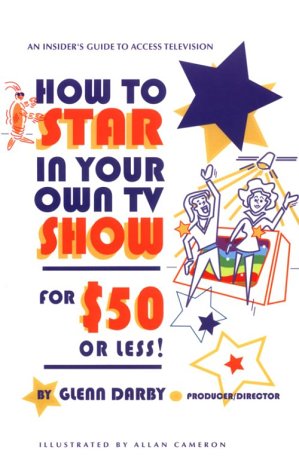 How to Star In Your Own TV Show for $50 or Less: An Insider's Guide to Public Access