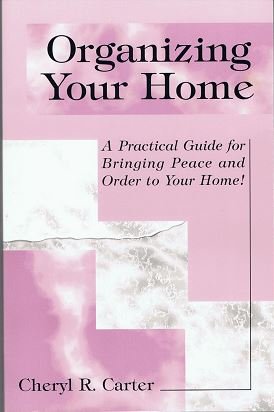 Organizing Your Home, APractical Guide for Bringing Peace and Order to Your Home! - Cheryl R. Carter