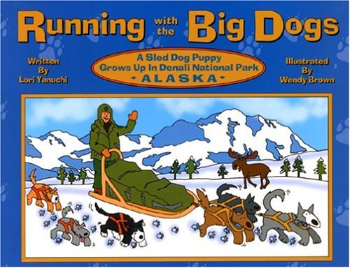 Running with the Big Dogs: A Sled Dog Puppy Grows Up in Denali National Park, Alaska (9780967017709) by Brown, Wendy; Yanuchi, Lori