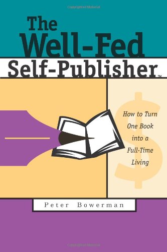 The Well-Fed Self-Publisher: How to Turn One Book Into a Full-Time Living - Bowerman, Peter