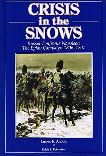 Crisis in the snows: Russia confronts Napoleon - the Eylau campaign 1806-1807 (9780967098517) by James R Arnold; Ralph Reinertsen