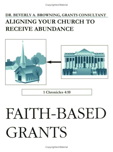 Faith-Based Grants: Aligning Your Church to Receive Abundance (9780967107332) by Beverly A. Browning