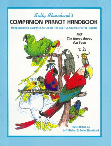 Sally Blanchard's Compoanion Parrot Handbook : Using Nuturing Guidance to Create the Best Compani...