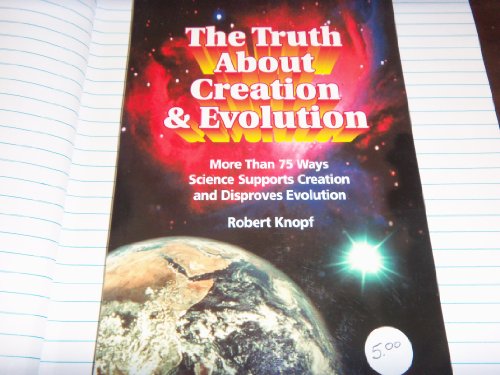 Imagen de archivo de The Truth about Creation and Evolution : More Than 75 Ways Science Supports Creation and Disproves Evolution a la venta por Better World Books