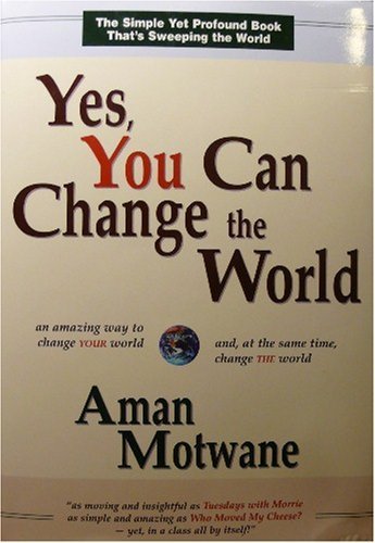 Stock image for Yes, You Can Change the World : An amazing way to change YOUR world and, at the same time, change the World for sale by Better World Books: West