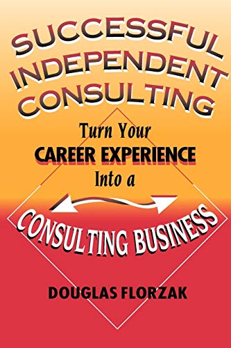 Stock image for Successful Independent Consulting: Turn Your Career Experience Into a Consulting Business for sale by ThriftBooks-Dallas