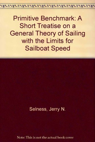 Primitive Benchmark : A Short Treatise on a General Theory of Sailing with the Limits for Sailboa...