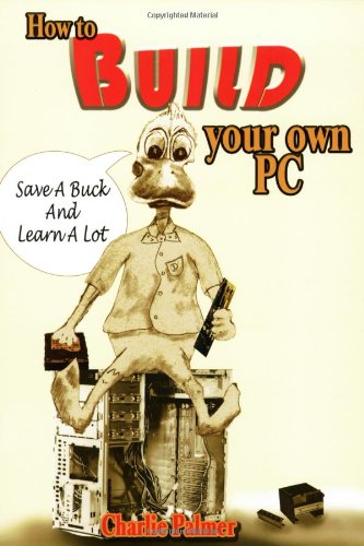 How to Build Your Own PC: Save a Buck and Learn a Lot (9780967162478) by Palmer, Charlie