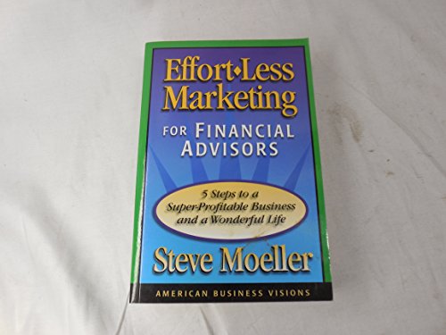 Beispielbild fr Effort-Less Marketing for Financial Advisors : Five Steps to a Super-Profitable Business and a Wonderful Life zum Verkauf von Better World Books