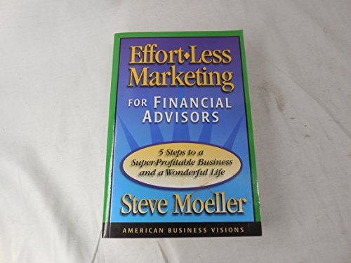 Stock image for Effort-Less Marketing for Financial Advisors : Five Steps to a Super-Profitable Business and a Wonderful Life for sale by Better World Books