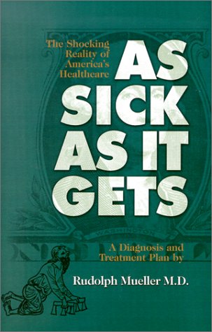 Stock image for As Sick As It Gets: The Shocking Reality of America's Healthcare, A Diagnosis and Treatment Plan for sale by More Than Words