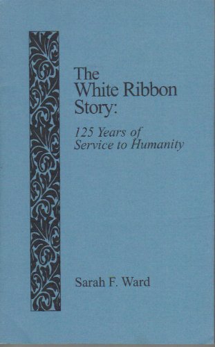 The White Ribbon Story : 125 Years of Service to Humanity - Sarah F. Ward