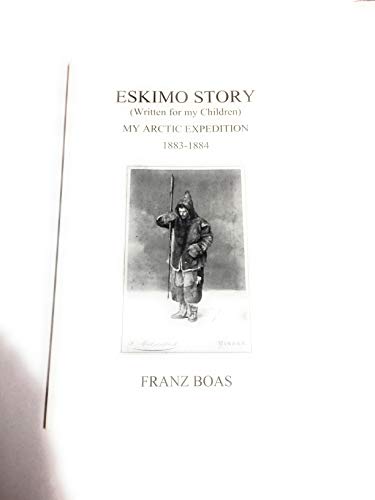 Eskimo Story (Written for My Children): My Arctic Expedition, 1883-1884 (9780967262635) by Boas, Franz (edited By Norman F. Boas)