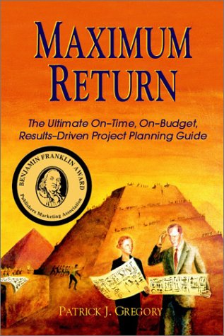 9780967277608: Maximum Return: The Ultimate On-Time, On-Budget, Results-Driven Project Planning Guide