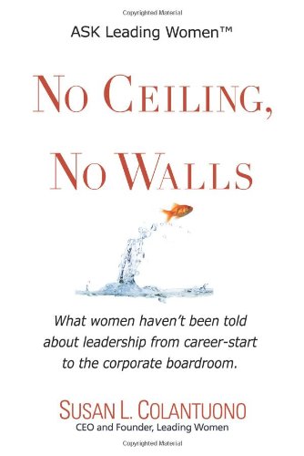 Beispielbild fr No Ceiling, No Walls: What women havent been told about leadership from career-start to the corporate boardroom zum Verkauf von Goodwill of Colorado