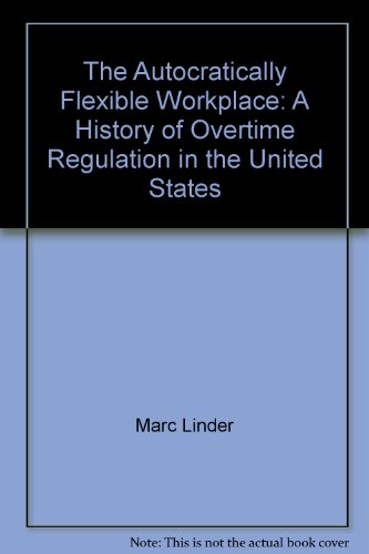 The Autocratically Flexible Workplace: A History of Overtime Regulation in the United States