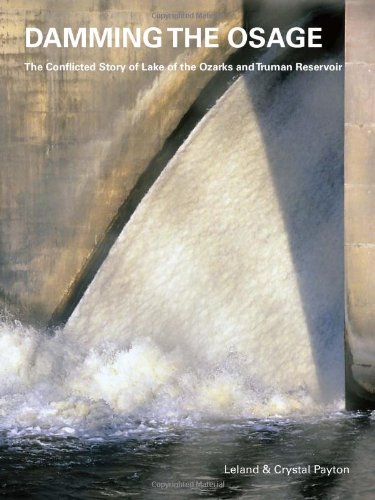 Damming the Osage: The Conflicted Story of Lake of the Ozarks and Truman Reservoir (9780967392585) by Leland Payton; Crystal Payton