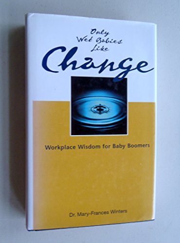 Beispielbild fr Only Wet Babies Like Change : A Baby Boomers' Guide to the New Economy Workplace zum Verkauf von Better World Books