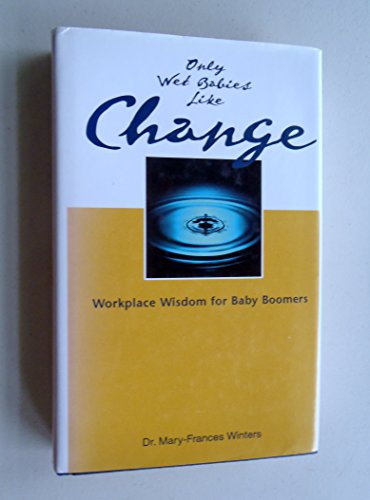 Imagen de archivo de Only Wet Babies Like Change : A Baby Boomers' Guide to the New Economy Workplace a la venta por Better World Books