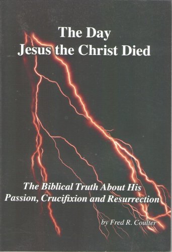 THE DAY JESUS THE CHRIST DIED the Biblical Truth About His Passion, Crucifixion and Resurrection