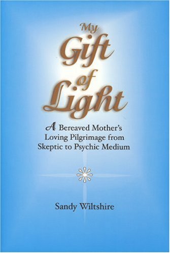 MY GIFT OF LIGHT: A Bereaved Mother^s Loving Pilgrimage From Skeptic To Psychic Medium