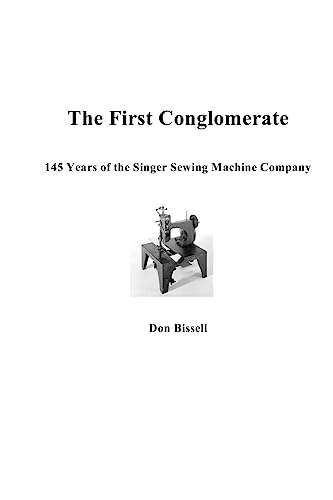 Imagen de archivo de The First Conglomerate 145 Years of the Singer Sewing Machine Company a la venta por Book Deals