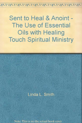 Imagen de archivo de Sent to Heal & Anoint - The Use of Essential Oils with Healing Touch Spiritual Ministry a la venta por Once Upon A Time Books