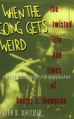 Imagen de archivo de When The Going Gets Weird : The Twisted Life and Times of Hunter S. Thompson : A Very Unauthorized Biography a la venta por HPB-Ruby