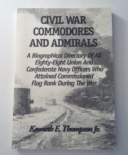 CIVIL WAR COMMODORES AND ADMIRALS: A BIOGRAPHICAL DIRECTORY OF ALL EIGHTY-EIGHT UNION AND CONFEDE...