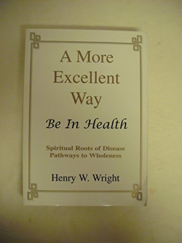 Stock image for A More Excellent Way: Be in Health: Pathways of Wholeness, Spiritual Roots of Disease for sale by Books Unplugged
