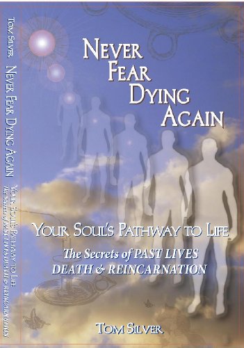 Never Fear Dying Again Your Soul's Pathway to Life The Secrets of Past Lives Death & Reincarnation (9780967851549) by Tom Silver
