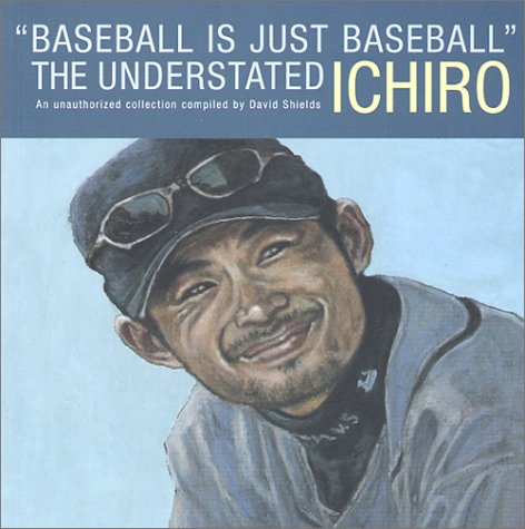 Stock image for Baseball Is Just Baseball": The Understated Ichiro: An Unauthorized Collection Compiled by David Shields for sale by SecondSale