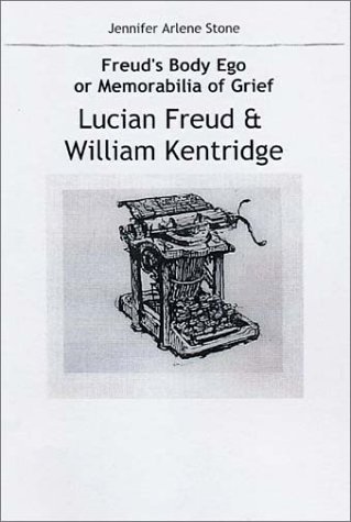 Freud's Body Ego or Memorabilia of Grief : Lucian Freud and William Kentridge - Jennifer Arlene Stone