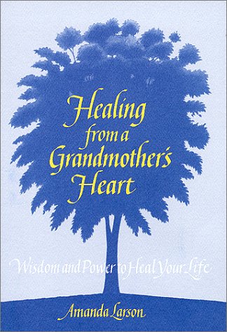 Healing From a Grandmothers Heart Wisdom and Power to Heal Your Life