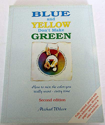 Blue and Yellow Don't Make Green: How to Mix the Color You Really Want- Every Time