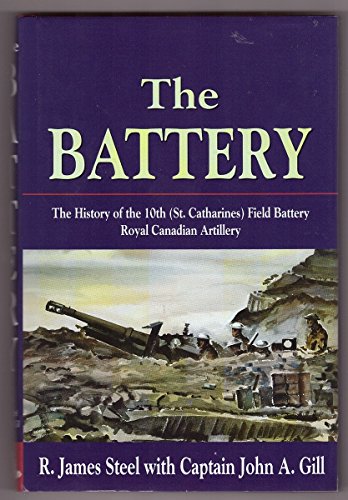 The Battery: The History of the 10th (St. Catharines) Field Battery, Royal Canadian Artillery (9780968101209) by R. James Steel