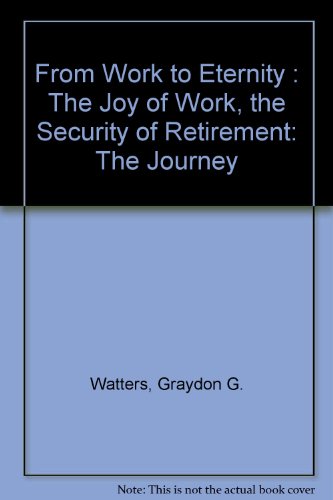 9780968128572: From Work to Eternity : The Joy of Work, the Security of Retirement: The Journey