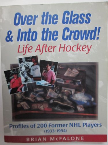 OVER THE GLASS & INTO THE CROWD : Life After Hockey : Profiles of 200 Former NHL Players (1933- 1...