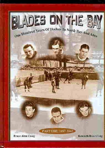 Blades on the Bay: One Hundred Years of Hockey in North Bay And Area. Part One: 1897-1947