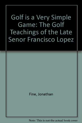 Beispielbild fr Golf Is a Very Simple Game: The Golf Teachings of the Late Senor Francisco Lopez zum Verkauf von Ergodebooks