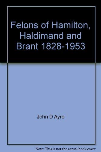 Stock image for Felons of Hamilton, Haldimand and Brant, 1828-1953 for sale by BMV Bloor