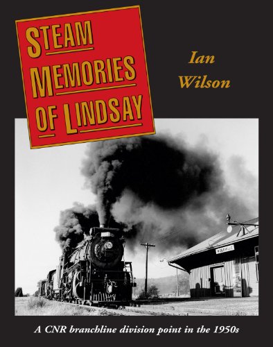 Steam Memories Of Lindsay: A CNR Branchline Division Point in the 1950's