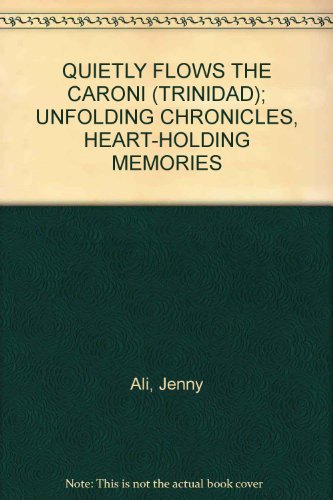 QUIETLY FLOWS THE CARONI (TRINIDAD); UNFOLDING CHRONICLES, HEART-HOLDING MEMORIES